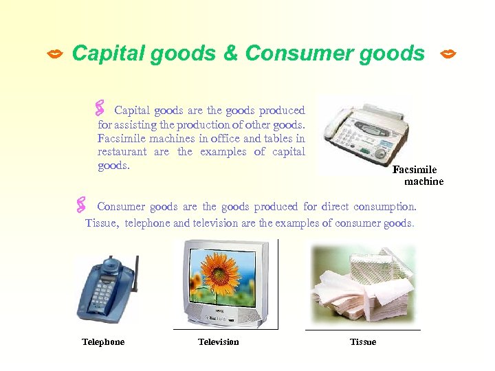  Capital goods & Consumer goods Capital goods are the goods produced for assisting