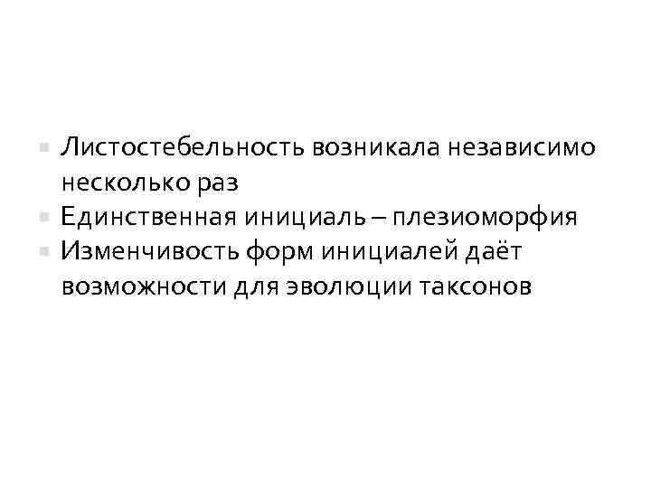 Листостебельность возникала независимо несколько раз Единственная инициаль – плезиоморфия Изменчивость форм инициалей даёт возможности