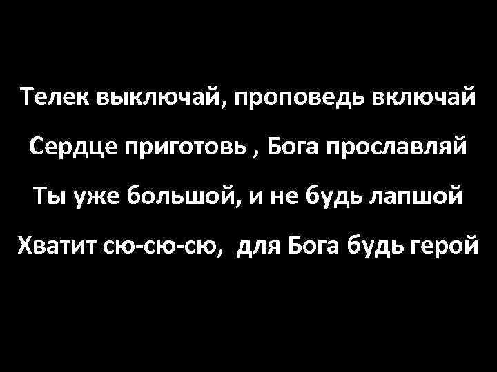 Телек выключай, проповедь включай Сердце приготовь , Бога прославляй Ты уже большой, и не