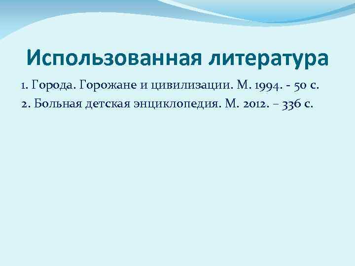 Использованная литература 1. Города. Горожане и цивилизации. М. 1994. - 50 с. 2. Больная