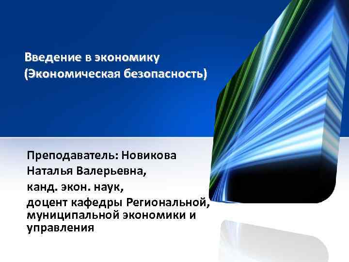 Введение в экономику (Экономическая безопасность) Преподаватель: Новикова Наталья Валерьевна, канд. экон. наук, доцент кафедры