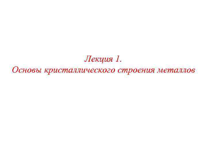 Лекция 1. Основы кристаллического строения металлов 