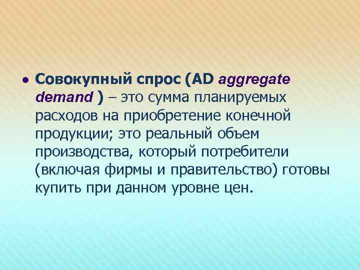 l Совокупный спрос (AD aggregate demand ) – это сумма планируемых расходов на приобретение