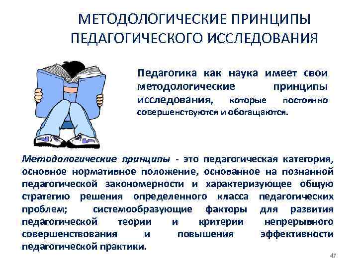 МЕТОДОЛОГИЧЕСКИЕ ПРИНЦИПЫ ПЕДАГОГИЧЕСКОГО ИССЛЕДОВАНИЯ Педагогика как наука имеет свои методологические принципы исследования, которые постоянно