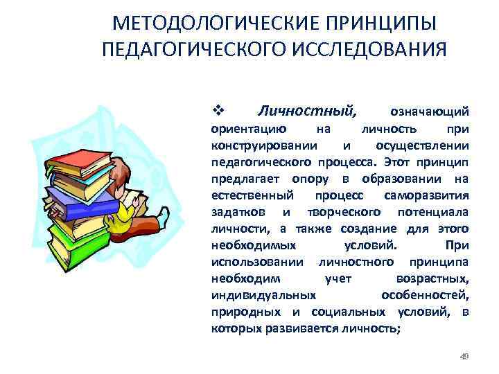 МЕТОДОЛОГИЧЕСКИЕ ПРИНЦИПЫ ПЕДАГОГИЧЕСКОГО ИССЛЕДОВАНИЯ v Личностный, означающий ориентацию на личность при конструировании и осуществлении
