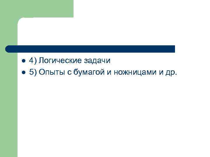 l l 4) Логические задачи 5) Опыты с бумагой и ножницами и др. 