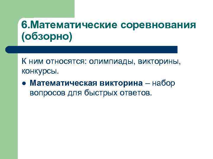 6. Математические соревнования (обзорно) К ним относятся: олимпиады, викторины, конкурсы. l Математическая викторина –