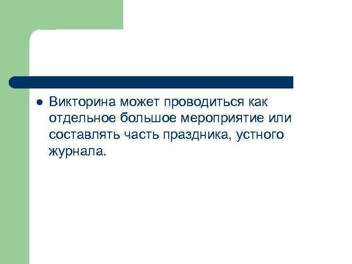 l Викторина может проводиться как отдельное большое мероприятие или составлять часть праздника, устного журнала.