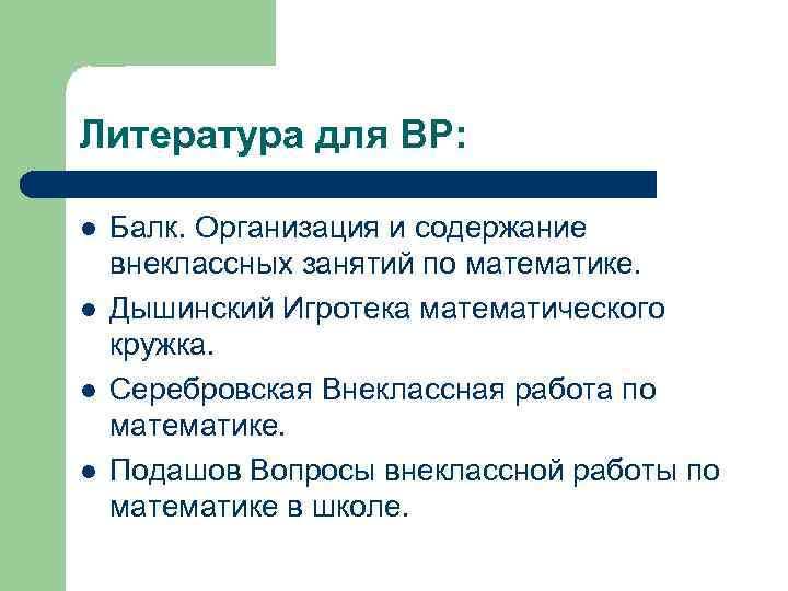 Литература для ВР: l l Балк. Организация и содержание внеклассных занятий по математике. Дышинский