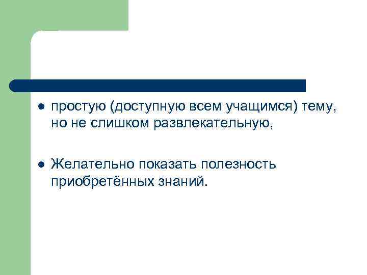 l простую (доступную всем учащимся) тему, но не слишком развлекательную, l Желательно показать полезность