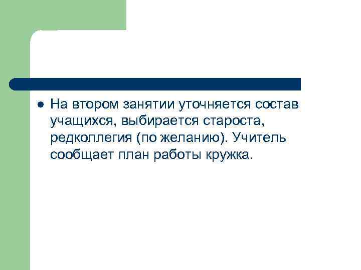 l На втором занятии уточняется состав учащихся, выбирается староста, редколлегия (по желанию). Учитель сообщает