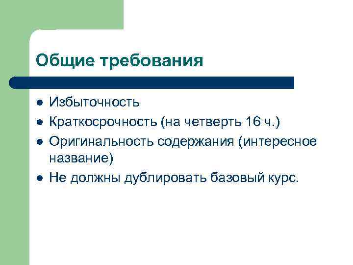 Общие требования l l Избыточность Краткосрочность (на четверть 16 ч. ) Оригинальность содержания (интересное