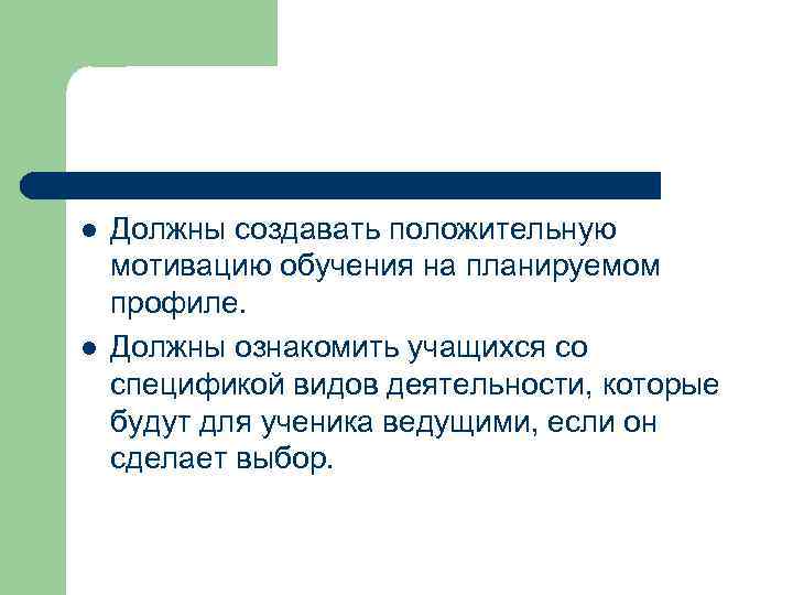 l l Должны создавать положительную мотивацию обучения на планируемом профиле. Должны ознакомить учащихся со