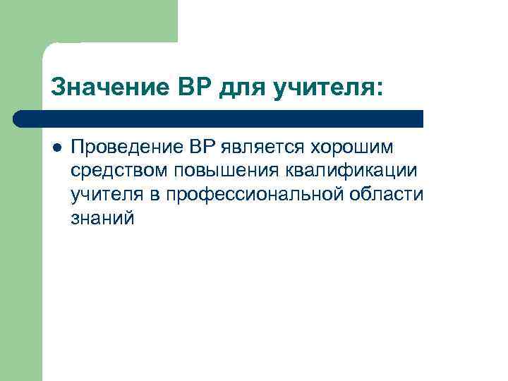 Значение ВР для учителя: l Проведение ВР является хорошим средством повышения квалификации учителя в