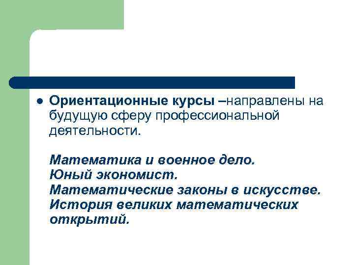 l Ориентационные курсы –направлены на будущую сферу профессиональной деятельности. Математика и военное дело. Юный