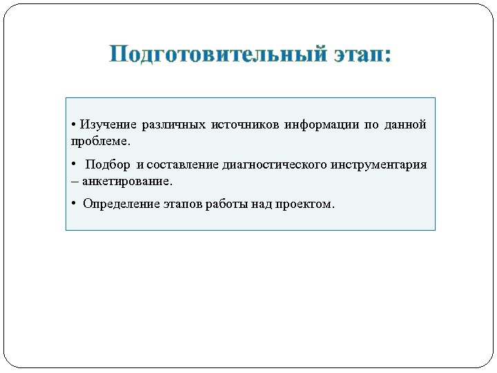 Подготовительный этап: • Изучение различных источников информации по данной проблеме. • Подбор и составление