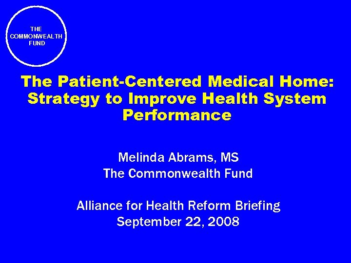 THE COMMONWEALTH FUND The Patient-Centered Medical Home: Strategy to Improve Health System Performance Melinda