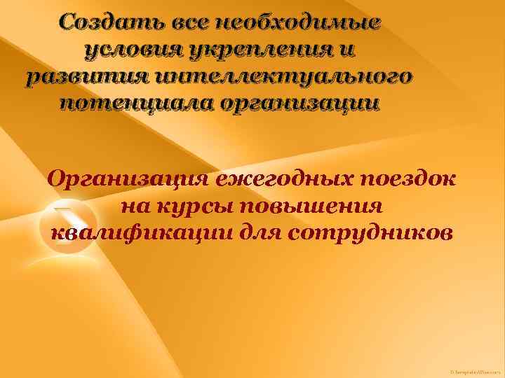 Создать все необходимые условия укрепления и развития интеллектуального потенциала организации Организация ежегодных поездок на