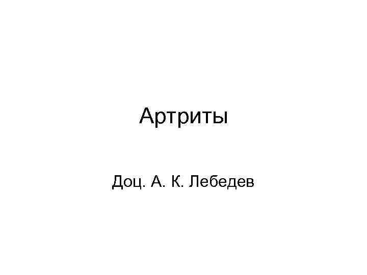 Артриты Доц. А. К. Лебедев 