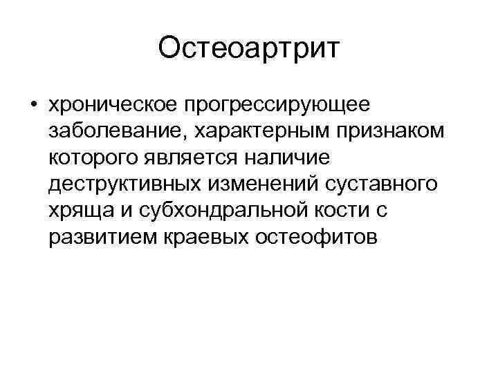Остеоартрит • хроническое прогрессирующее заболевание, характерным признаком которого является наличие деструктивных изменений суставного хряща