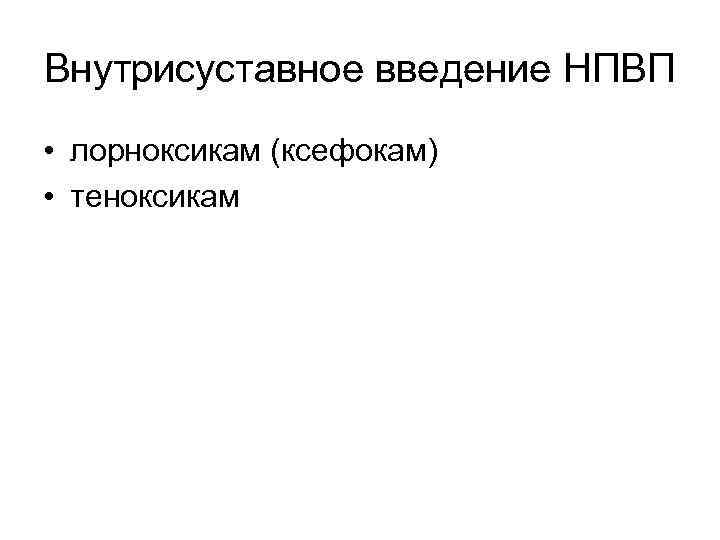 Внутрисуставное введение НПВП • лорноксикам (ксефокам) • теноксикам 