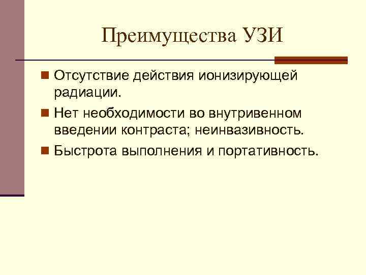 Преимущества УЗИ n Отсутствие действия ионизирующей радиации. n Нет необходимости во внутривенном введении контраста;