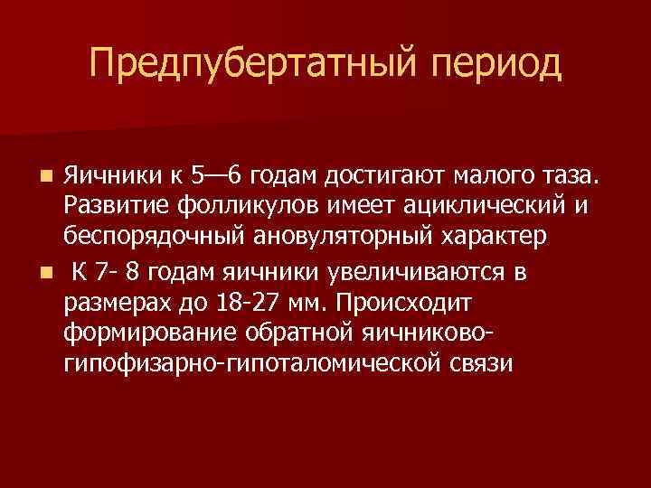 Предпубертатный период Яичники к 5— 6 годам достигают малого таза. Развитие фолликулов имеет ациклический