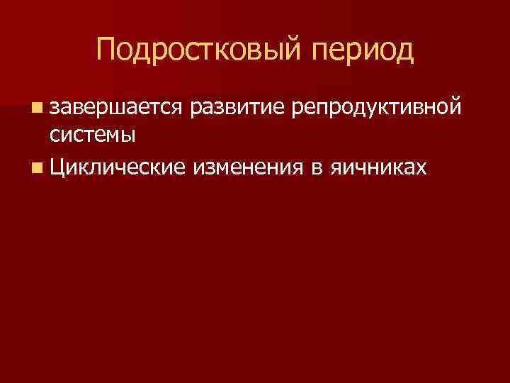 Подростковый период n завершается развитие репродуктивной системы n Циклические изменения в яичниках 