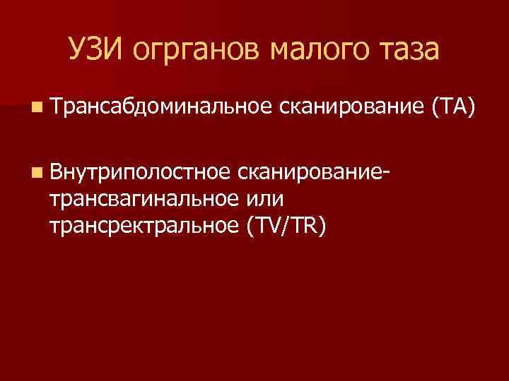 УЗИ огрганов малого таза n Трансабдоминальное сканирование (ТА) n Внутриполостное сканирование- трансвагинальное или трансректральное