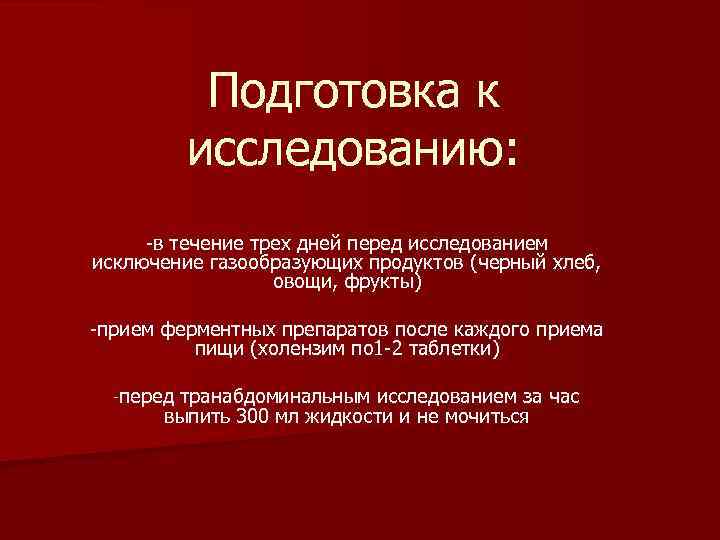 Подготовка к исследованию: -в течение трех дней перед исследованием исключение газообразующих продуктов (черный хлеб,