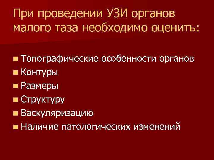 При проведении УЗИ органов малого таза необходимо оценить: n Топографические особенности органов n Контуры