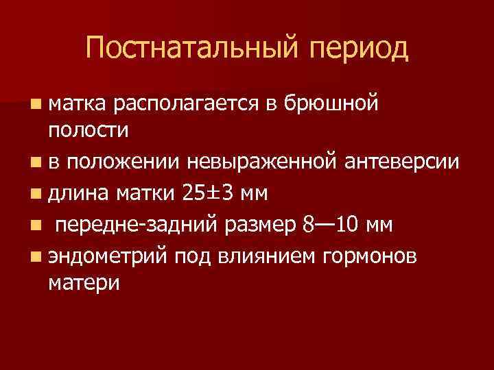 Постнатальный период n матка располагается в брюшной полости n в положении невыраженной антеверсии n