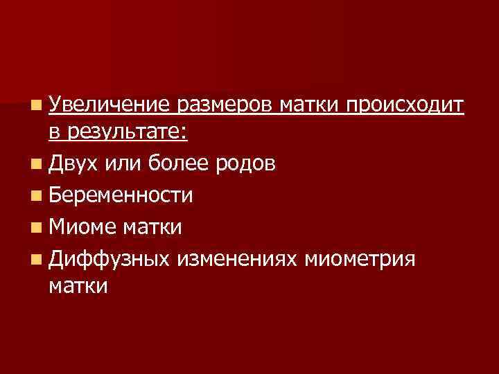 n Увеличение размеров матки происходит в результате: n Двух или более родов n Беременности
