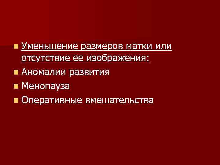 n Уменьшение размеров матки или отсутствие ее изображения: n Аномалии развития n Менопауза n