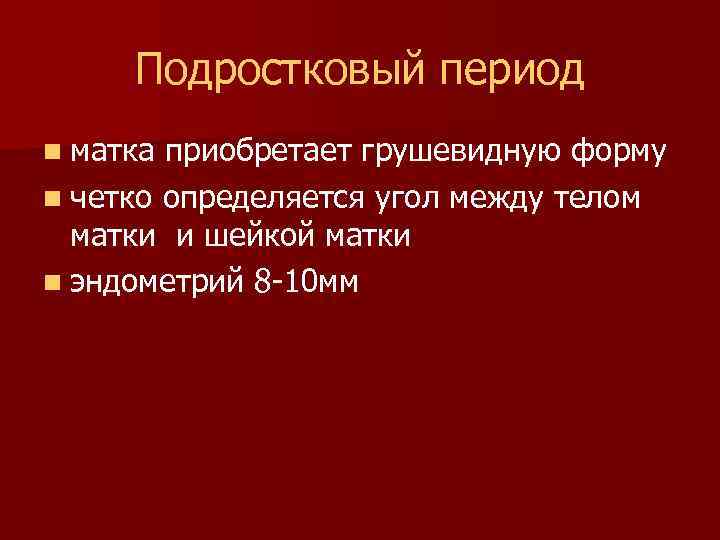 Подростковый период n матка приобретает грушевидную форму n четко определяется угол между телом матки