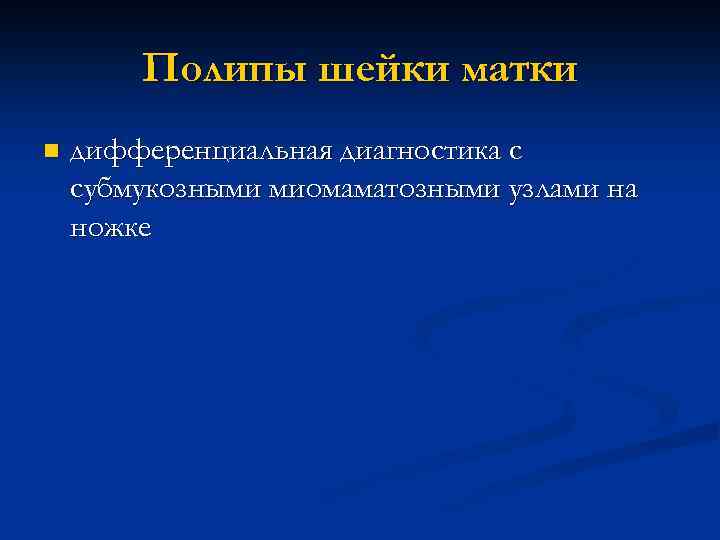 Полипы шейки матки n дифференциальная диагностика с субмукозными миомаматозными узлами на ножке 
