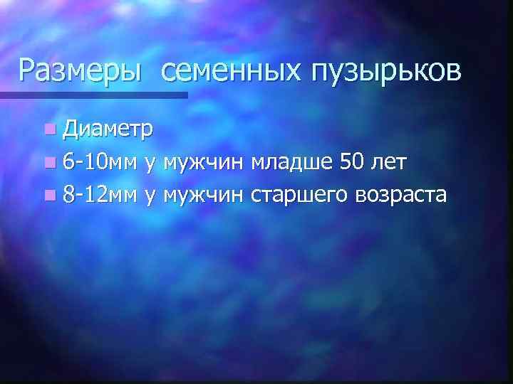 Размеры семенных пузырьков n Диаметр n 6 -10 мм у мужчин младше 50 лет