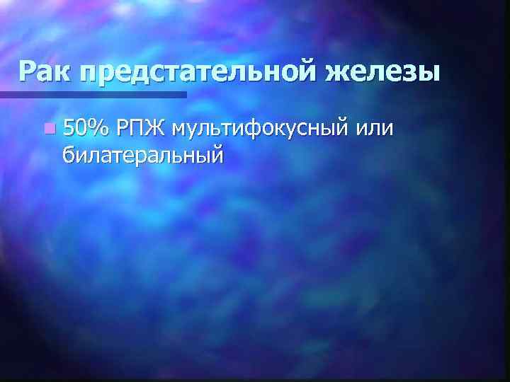 Рак предстательной железы n 50% РПЖ мультифокусный или билатеральный 