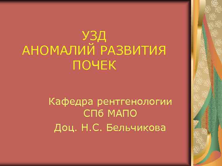 УЗД АНОМАЛИЙ РАЗВИТИЯ ПОЧЕК Кафедра рентгенологии СПб МАПО Доц. Н. С. Бельчикова 