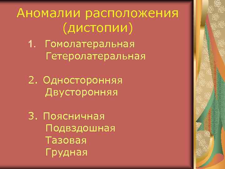 Аномалии расположения (дистопии) 1. Гомолатеральная Гетеролатеральная 2. Односторонняя Двусторонняя 3. Поясничная Подвздошная Тазовая Грудная