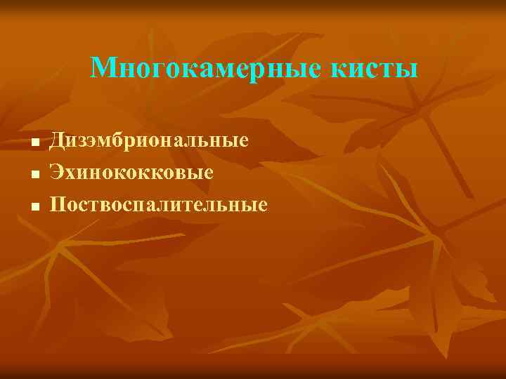 Многокамерные кисты n n n Дизэмбриональные Эхинококковые Поствоспалительные 