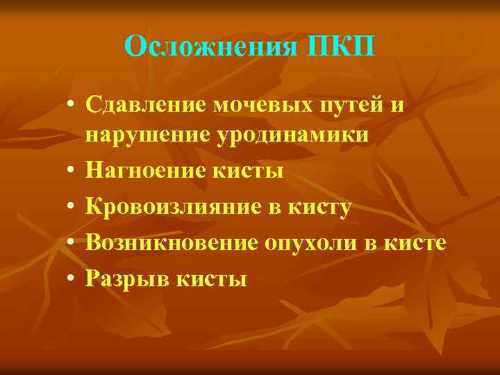 Осложнения ПКП • Сдавление мочевых путей и нарушение уродинамики • Нагноение кисты • Кровоизлияние