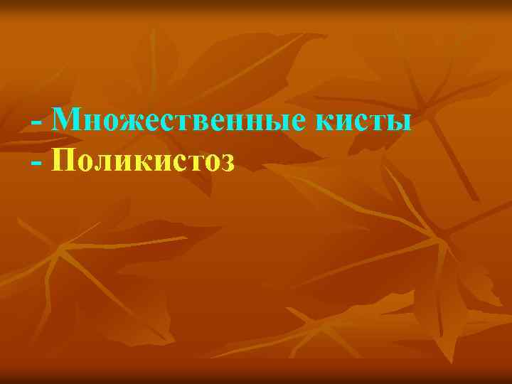 - Множественные кисты - Поликистоз 