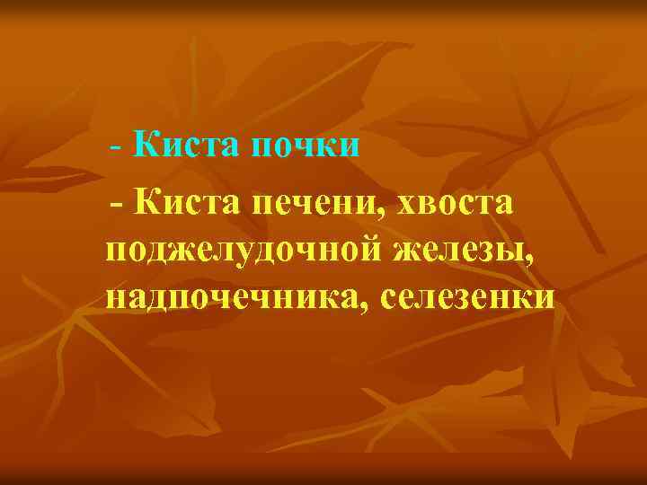 - Киста почки - Киста печени, хвоста поджелудочной железы, надпочечника, селезенки 