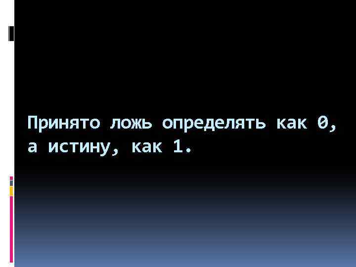 Принято ложь определять как 0, а истину, как 1. 