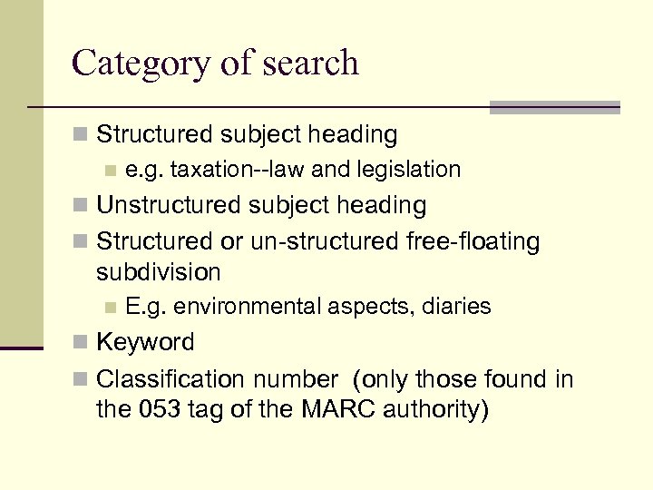 Category of search n Structured subject heading n e. g. taxation--law and legislation n