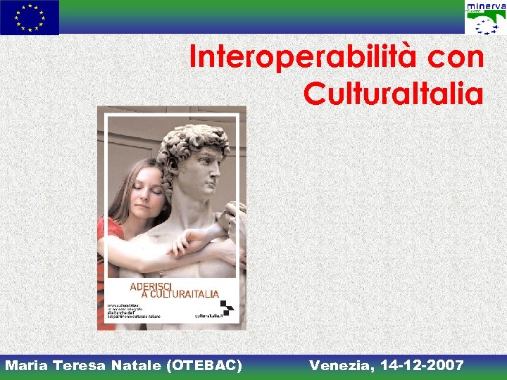 Interoperabilità con Cultura. Italia Maria Teresa Natale (OTEBAC) Venezia, 14 -12 -2007 