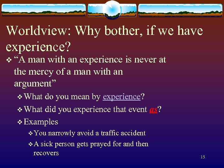 Worldview: Why bother, if we have experience? v “A man with an experience is