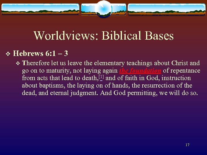 Worldviews: Biblical Bases v Hebrews 6: 1 – 3 v Therefore let us leave