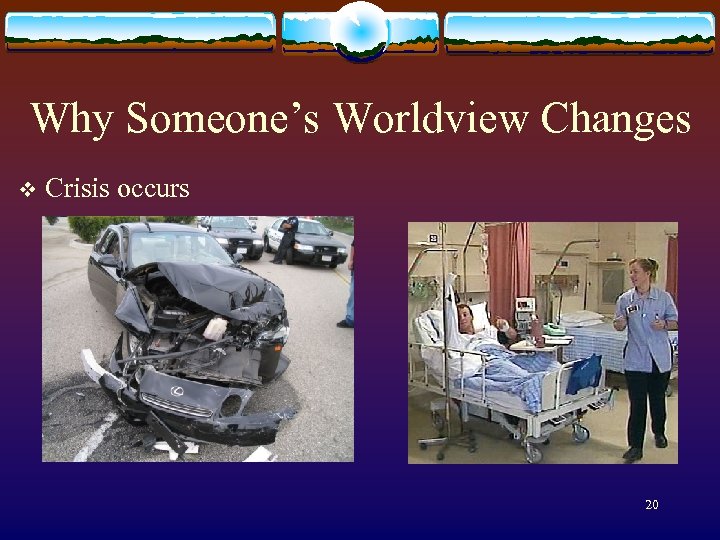 Why Someone’s Worldview Changes v Crisis occurs 20 
